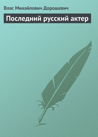 Влас Дорошевич. Последний русский актер