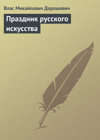 Влас Дорошевич. Праздник русского искусства