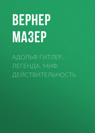 Вернер Мазер. Адольф Гитлер. Легенда. Миф. Действительность