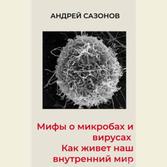 Обложка книги «Мифы о микробах и вирусах. Как живет наш внутренний мир»