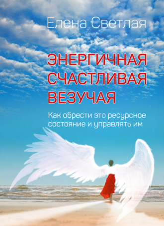 Обложка книги «Энергичная. Счастливая. Везучая. Как обрести это ресурсное состояние и управлять им»