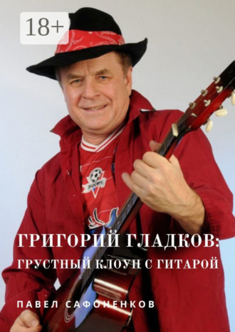 Обложка книги «Григорий Гладков: грустный Клоун с гитарой»