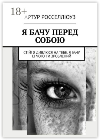 Артур Росселліоуз. Я БАЧУ ПЕРЕД СОБОЮ. Стій! Я дивлюся на тебе. Я бачу із чого ти зроблений