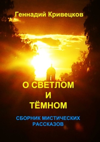 Геннадий Кривецков. О светлом и тёмном. Сборник мистических рассказов