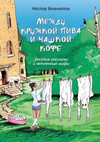 Нестор Онуфриевич Бегемотов. Между кружкой пива и чашкой кофе. Весёлые рассказы и нетленные мифы