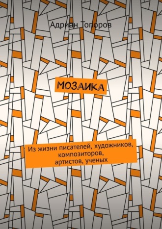 Адриан Топоров. Мозаика. Из жизни писателей, художников, композиторов, артистов, ученых