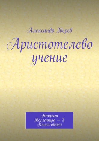 Обложка книги «Аристотелево учение. Напряги Вселенную – 3. Книга-оберег»
