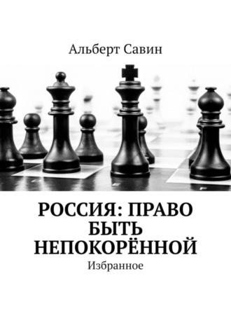 Альберт Савин. Россия: Право быть непокорённой. Избранное