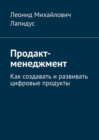 Леонид Михайлович Лапидус. Продакт-менеджмент. Как создавать и развивать цифровые продукты