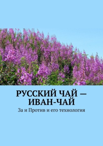 Юрий Иванович Лютик. Русский чай – иван-чай. За и Против и его технология