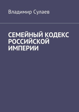 Владимир Сулаев. Семейный кодекс Российской империи