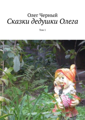 Обложка книги «Сказки дедушки Олега. Том 1»