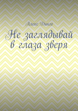 Алекс Динго. Не заглядывай в глаза зверя