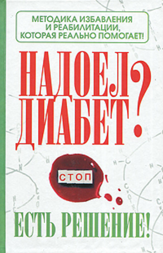 Обложка книги «Надоел диабет? Есть решение! Методика избавления и реабилитации, которая реально помогает!»
