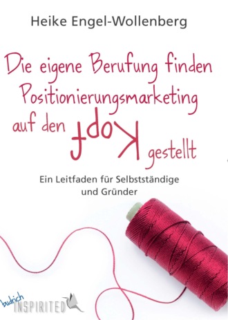 Heike Engel-Wollenberg. Die eigene Berufung finden – Positionierungsmarketing auf den Kopf gestellt