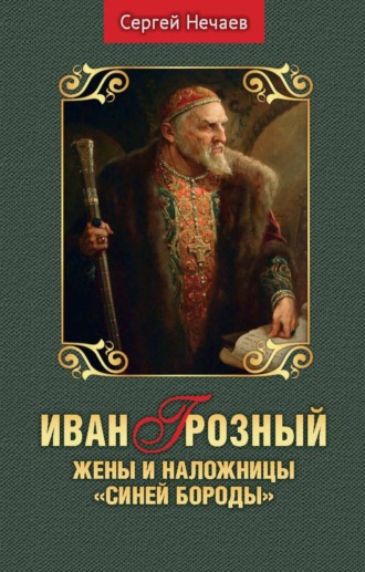 Сергей Нечаев. Иван Грозный. Жены и наложницы «Синей Бороды»