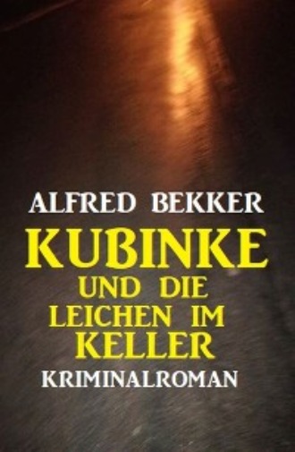 Alfred Bekker. Kubinke und die Leichen im Keller: Kriminalroman