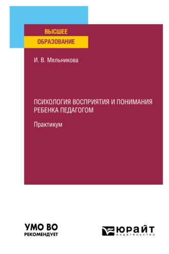 Ирина Васильевна Мельникова. Психология восприятия и понимания ребенка педагогом. Практикум. Учебное пособие для вузов