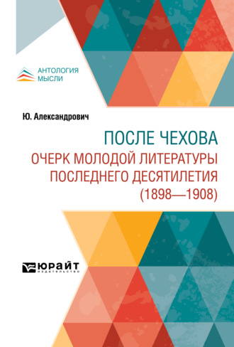 Ю. Александрович. После Чехова. Очерк молодой литературы последнего десятилетия (1898-1908)