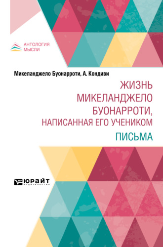 Асканио Кондиви. Жизнь Микеланджело Буонарроти, написанная его учеником. Письма