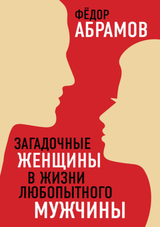 Федор Нилович Абрамов. Загадочные женщины в жизни любопытного мужчины