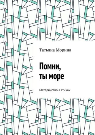 Татьяна Морина. Помни, ты море. Материнство в стихах