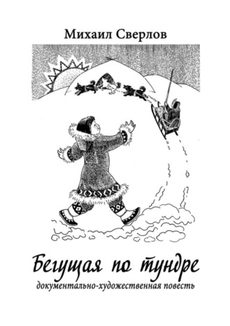 Михаил Сверлов. Бегущая по тундре. Документально-художественная повесть