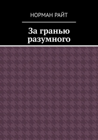 Норман Райт. За гранью разумного