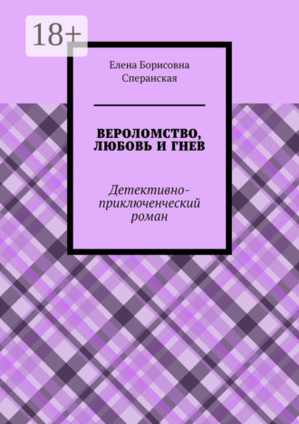 Обложка книги «ВЕРОЛОМСТВО, ЛЮБОВЬ И ГНЕВ. Детективно-приключенческий роман»