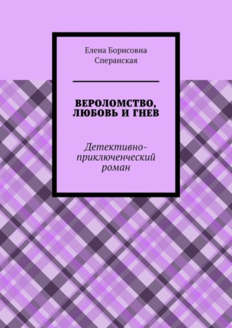 Елена Борисовна Сперанская. Вероломство, любовь и гнев. Детективно-приключенческий роман