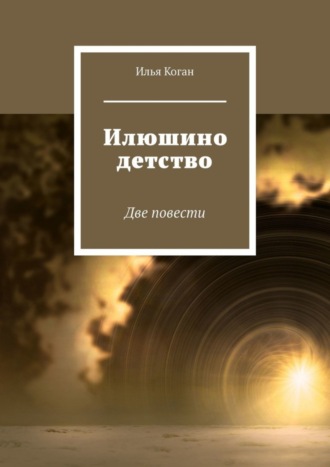 Илья Григорьевич Коган. Илюшино детство. Две повести