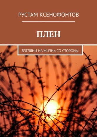 Рустам Ксенофонтов. Плен. Взгляни на жизнь со стороны