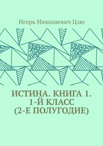 Игорь Николаевич Цзю. Истина. Книга 1. 1-й класс (2-е полугодие)