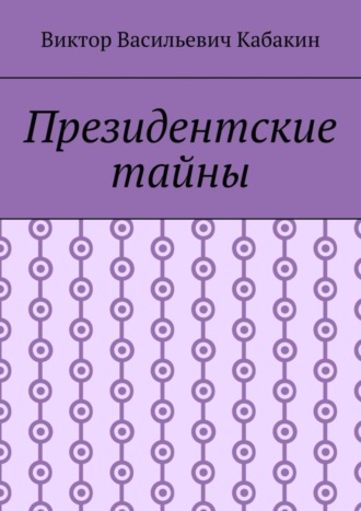 Виктор Васильевич Кабакин. Президентские тайны