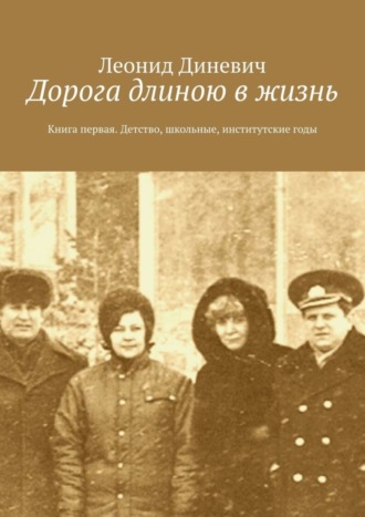 Леонид Диневич. Дорога длиною в жизнь. Книга первая. Детство, школьные, институтские годы