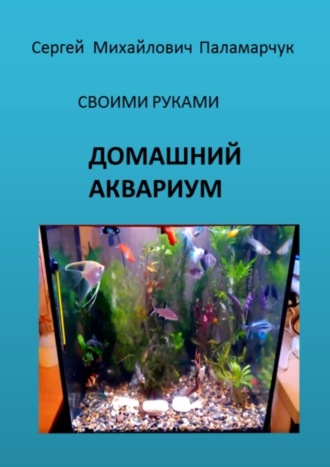 Обложка книги «ДОМАШНИЙ АКВАРИУМ. СВОИМИ РУКАМИ»