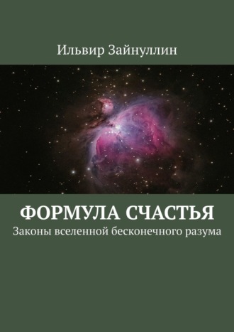 Ильвир Ирекович Зайнуллин. Формула счастья. Законы вселенной бесконечного разума