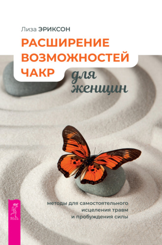 Лиза Эриксон. Расширение возможностей чакр для женщин: методы для самостоятельного исцеления травм и пробуждения силы