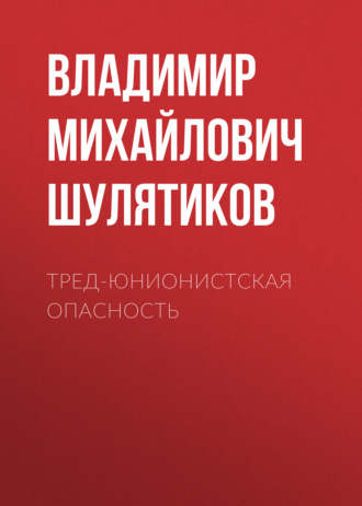 Обложка книги «Тред-юнионистская опасность»