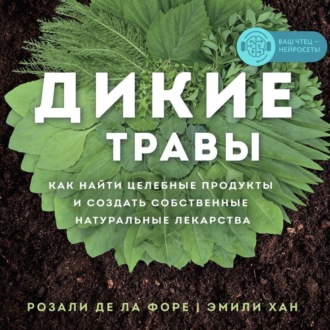 Обложка книги «Дикие травы. Как найти целебные продукты и создать собственные натуральные лекарства»