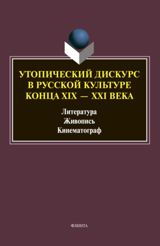 Коллектив авторов. Утопический дискурс в русской культуре конца ХIХ–ХХI веков