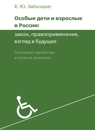 Е. Ю. Заблоцкис. Особые дети и взрослые в России: закон, правоприменение, взгляд в будущее. Основные проблемы и пути их решения