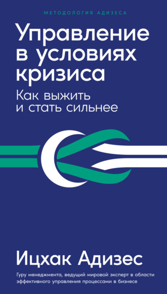 Ицхак Адизес. Управление в условиях кризиса: Как выжить и стать сильнее