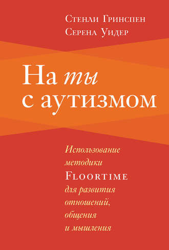 Обложка книги «На ты с аутизмом. Использование методики Floortime для развития отношений, общения и мышления»