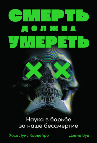 Хосе Луис Кордейро. Смерть должна умереть. Наука в борьбе за наше бессмертие