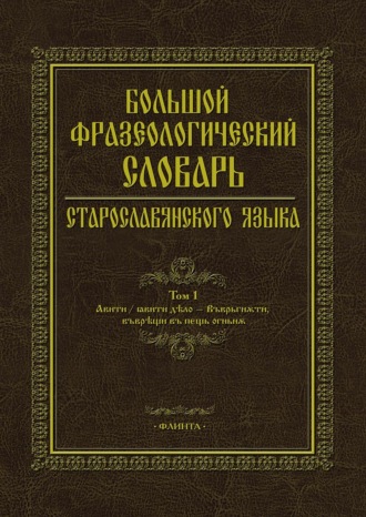 Коллектив авторов. Большой фразеологический словарь старославянского языка. Том 1