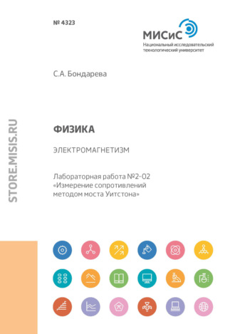 С. А. Бондарева. Физика. Электромагнетизм. Лабораторная работа №2-02 «Измерение сопротивлений методом моста Уитстона»