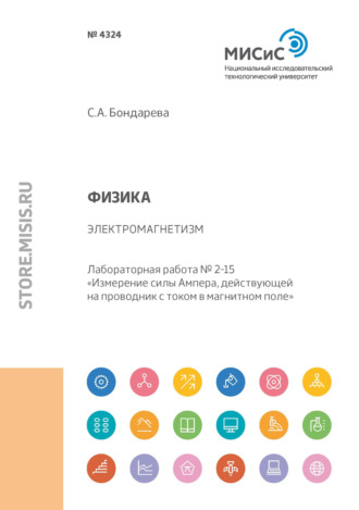 С. А. Бондарева. Физика. Электромагнетизм. Лабораторная работа № 2-15 «Измерение силы Ампера, действующей на проводник с током в магнитном поле»