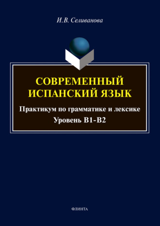 Ирина Селиванова. Современный испанский язык. Практикум по грамматике и лексике. Уровень В1-В2