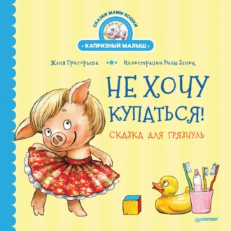 Женя Григорьева. Не хочу купаться! Сказка для грязнуль